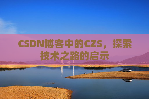 CSDN博客中的CZS，探索技术之路的启示