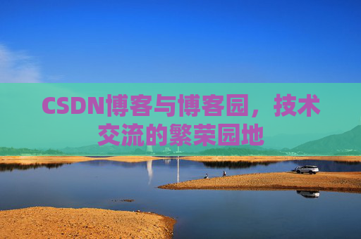 CSDN博客与博客园，技术交流的繁荣园地